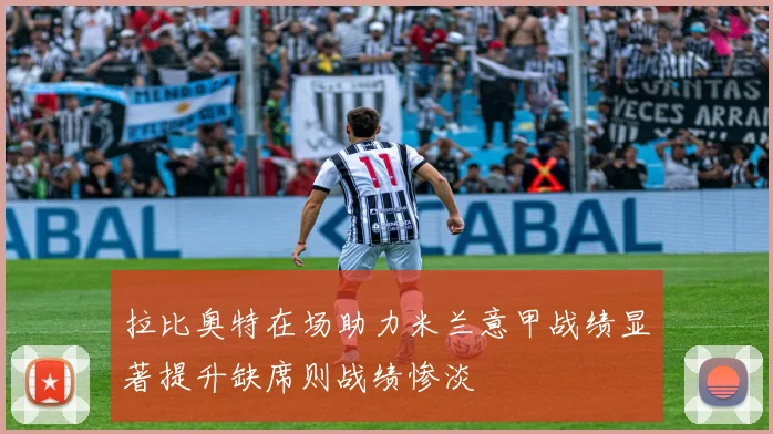 拉比奥特在场助力米兰意甲战绩显著提升缺席则战绩惨淡