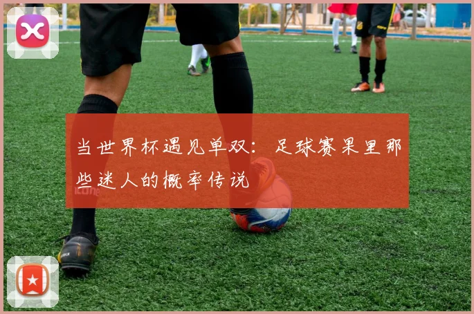 当世界杯遇见单双：足球赛果里那些迷人的概率传说