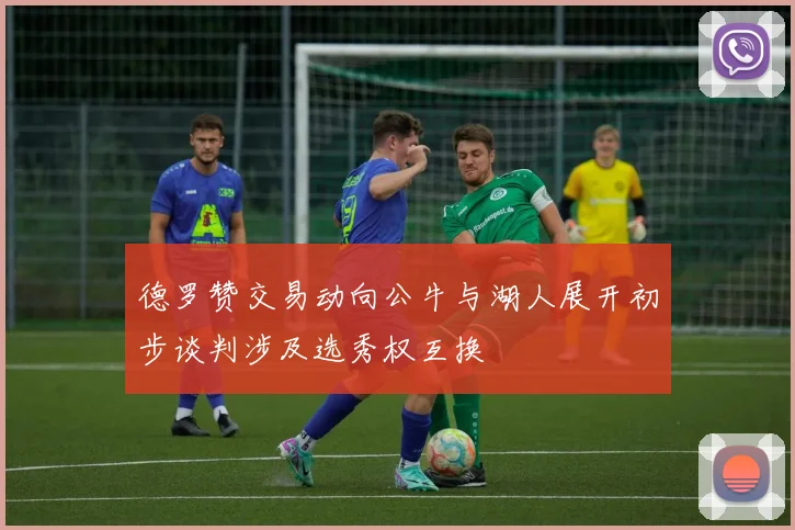 德罗赞交易动向公牛与湖人展开初步谈判涉及选秀权互换