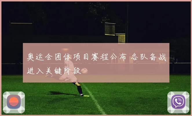 奥运会团体项目赛程公布 各队备战进入关键阶段