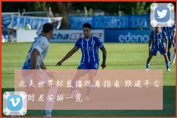 北美世界杯直播观看指南 频道平台与时差安排一览