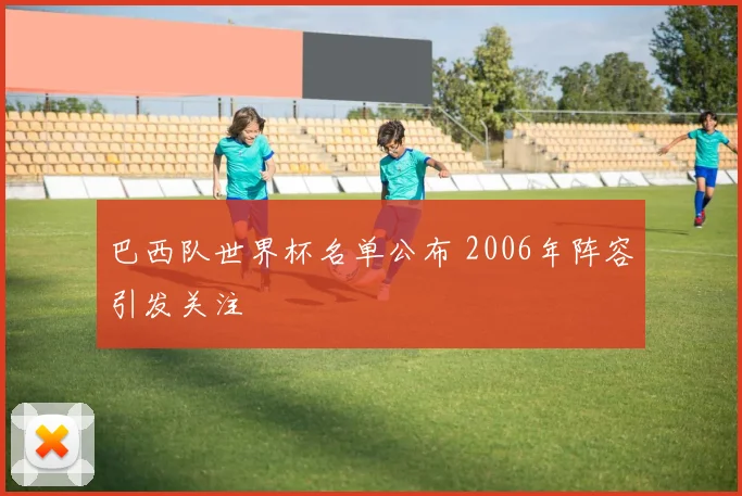 巴西队世界杯名单公布 2006年阵容引发关注